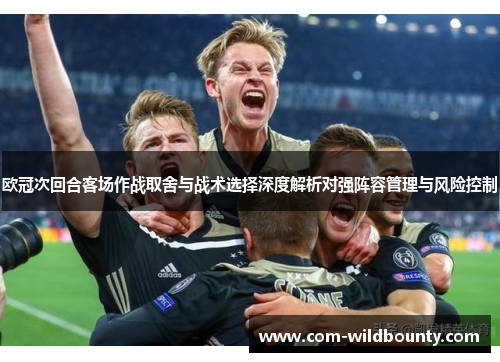 欧冠次回合客场作战取舍与战术选择深度解析对强阵容管理与风险控制