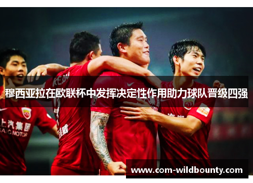 穆西亚拉在欧联杯中发挥决定性作用助力球队晋级四强 穆西亚拉在欧联杯中发挥决定性作用助力球队晋级四强