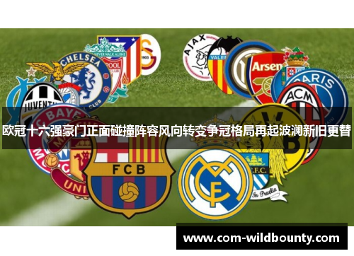 欧冠十六强豪门正面碰撞阵容风向转变争冠格局再起波澜新旧更替