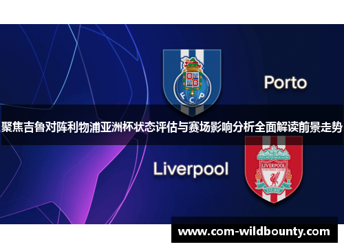 聚焦吉鲁对阵利物浦亚洲杯状态评估与赛场影响分析全面解读前景走势