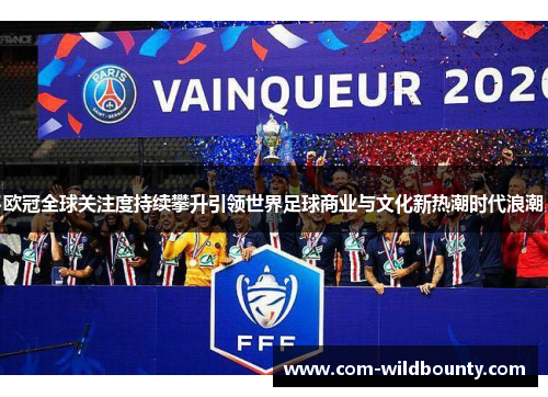 欧冠全球关注度持续攀升引领世界足球商业与文化新热潮时代浪潮 欧冠全球关注度持续攀升引领世界足球商业与文化新热潮时代浪潮