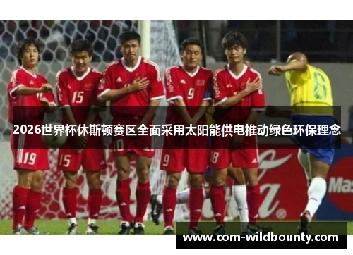 2026世界杯休斯顿赛区全面采用太阳能供电推动绿色环保理念 2026世界杯休斯顿赛区全面采用太阳能供电推动绿色环保理念