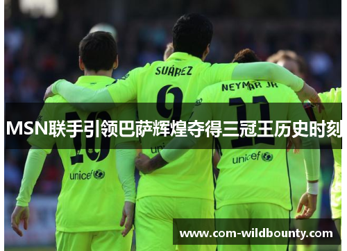 MSN联手引领巴萨辉煌夺得三冠王历史时刻