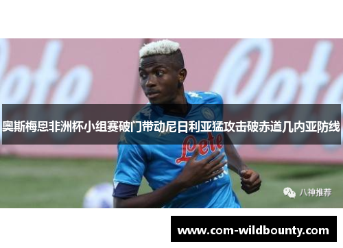 奥斯梅恩非洲杯小组赛破门带动尼日利亚猛攻击破赤道几内亚防线