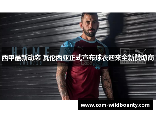 西甲最新动态 瓦伦西亚正式宣布球衣迎来全新赞助商 西甲最新动态 瓦伦西亚正式宣布球衣迎来全新赞助商