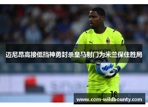 迈尼昂高接低挡神勇封杀皇马射门为米兰保住胜局