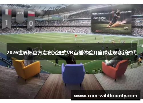 2026世界杯官方发布沉浸式VR直播体验开启球迷观赛新时代 2026世界杯官方发布沉浸式VR直播体验开启球迷观赛新时代
