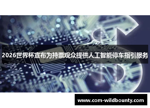 2026世界杯宣布为持票观众提供人工智能停车指引服务 2026世界杯宣布为持票观众提供人工智能停车指引服务