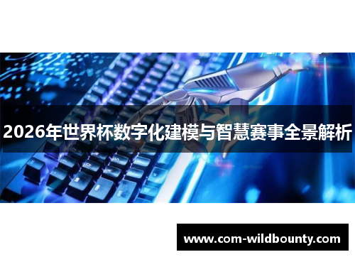 2026年世界杯数字化建模与智慧赛事全景解析 2026年世界杯数字化建模与智慧赛事全景解析