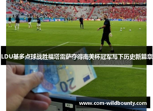 LDU基多点球战胜福塔雷萨夺得南美杯冠军写下历史新篇章 LDU基多点球战胜福塔雷萨夺得南美杯冠军写下历史新篇章