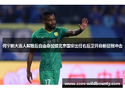 何宇鹏大连人解散后自由身加盟北京国安出任右后卫开启新征程冲击 何宇鹏大连人解散后自由身加盟北京国安出任右后卫开启新征程冲击