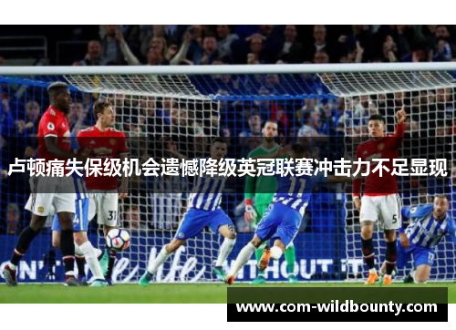 卢顿痛失保级机会遗憾降级英冠联赛冲击力不足显现