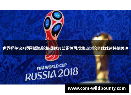 世界杯争议判罚引爆舆论热潮裁判公正性再成焦点讨论全球球迷持续关注