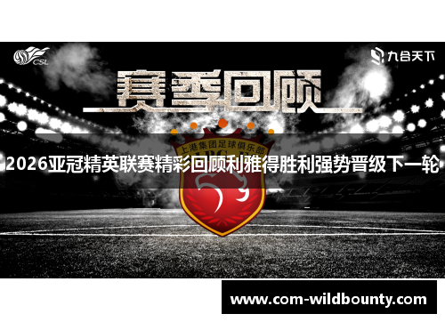 2026亚冠精英联赛精彩回顾利雅得胜利强势晋级下一轮 2026亚冠精英联赛精彩回顾利雅得胜利强势晋级下一轮