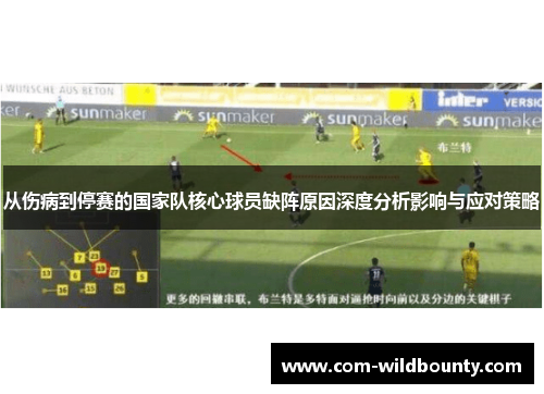 从伤病到停赛的国家队核心球员缺阵原因深度分析影响与应对策略