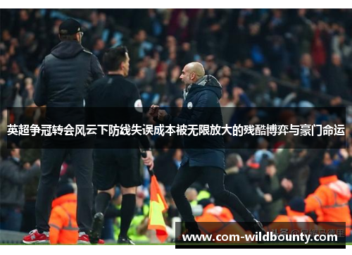 英超争冠转会风云下防线失误成本被无限放大的残酷博弈与豪门命运