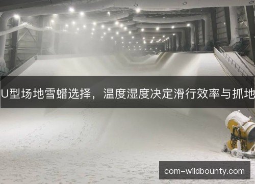 U型场地雪蜡选择，温度湿度决定滑行效率与抓地