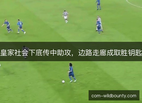 皇家社会下底传中助攻，边路走廊成取胜钥匙