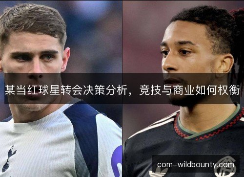 某当红球星转会决策分析，竞技与商业如何权衡